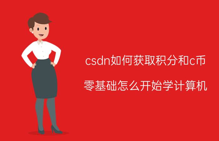 csdn如何获取积分和c币 零基础怎么开始学计算机？